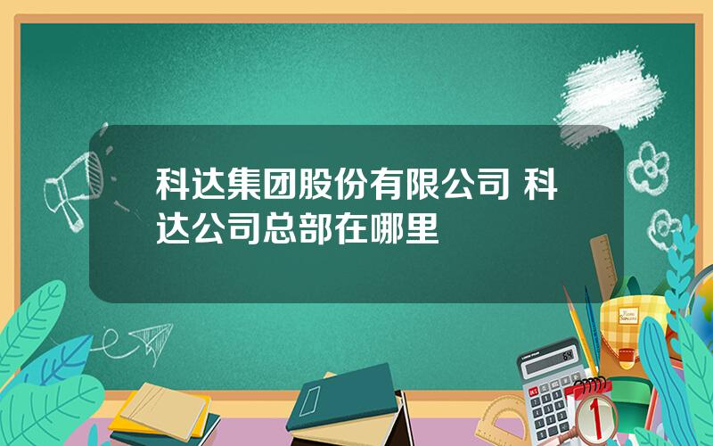 科达集团股份有限公司 科达公司总部在哪里